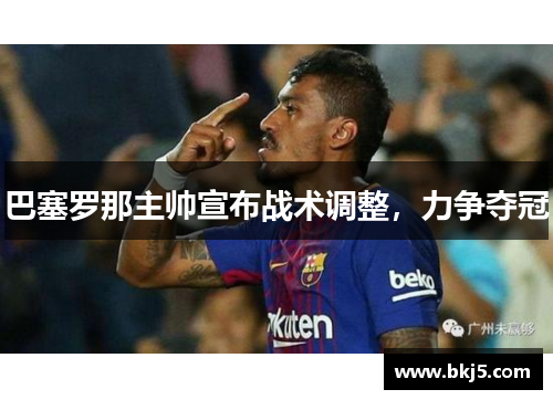 巴塞罗那主帅宣布战术调整，力争夺冠