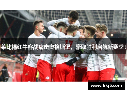 莱比锡红牛客战痛击奥格斯堡，豪取胜利启航新赛季！