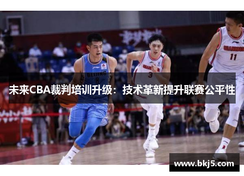 未来CBA裁判培训升级：技术革新提升联赛公平性