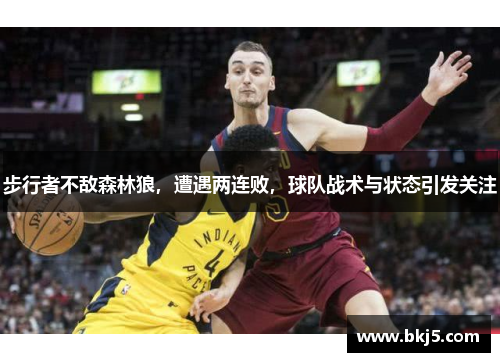 步行者不敌森林狼，遭遇两连败，球队战术与状态引发关注