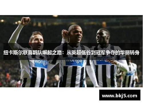 纽卡斯尔联喜鹊队崛起之路：从英超低谷到冠军争夺的华丽转身