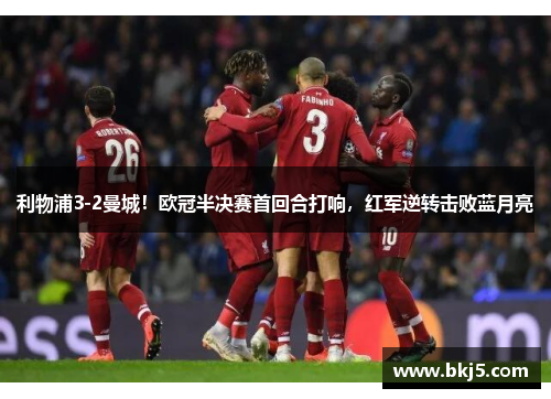 利物浦3-2曼城！欧冠半决赛首回合打响，红军逆转击败蓝月亮
