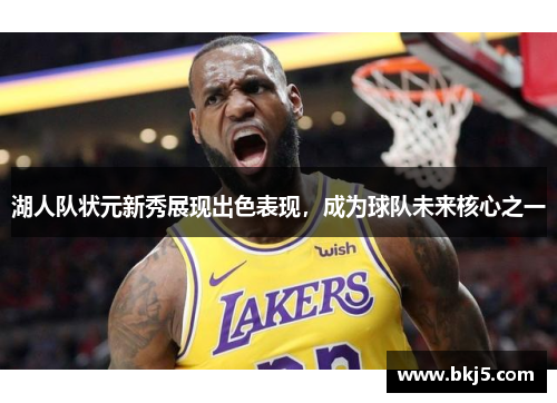 湖人队状元新秀展现出色表现，成为球队未来核心之一