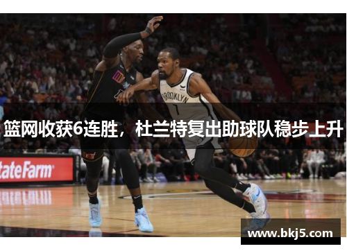 篮网收获6连胜，杜兰特复出助球队稳步上升