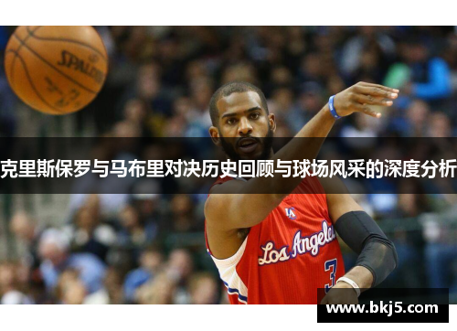 克里斯保罗与马布里对决历史回顾与球场风采的深度分析
