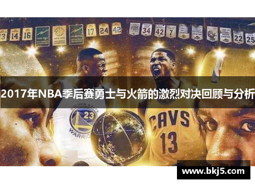 2017年NBA季后赛勇士与火箭的激烈对决回顾与分析