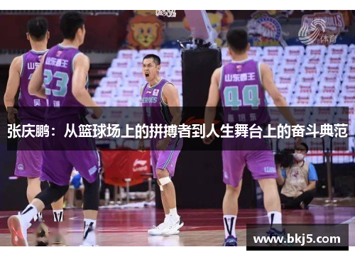 张庆鹏：从篮球场上的拼搏者到人生舞台上的奋斗典范