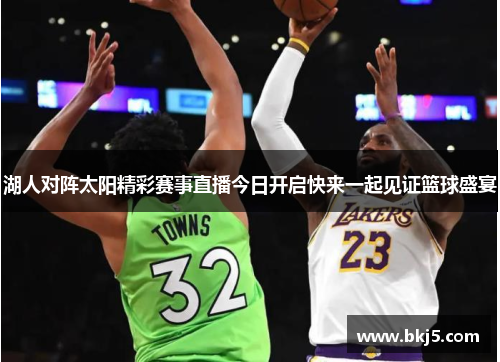 湖人对阵太阳精彩赛事直播今日开启快来一起见证篮球盛宴