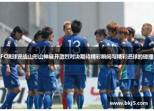 FC琉球迎战山形山神展开激烈对决期待精彩瞬间与精彩进球的碰撞