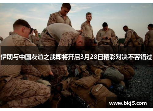 伊朗与中国友谊之战即将开启3月28日精彩对决不容错过