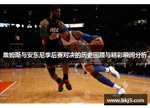 詹姆斯与安东尼季后赛对决的历史回顾与精彩瞬间分析