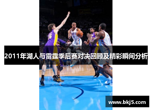 2011年湖人与雷霆季后赛对决回顾及精彩瞬间分析