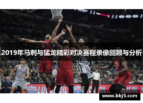 2019年马刺与猛龙精彩对决赛程录像回顾与分析