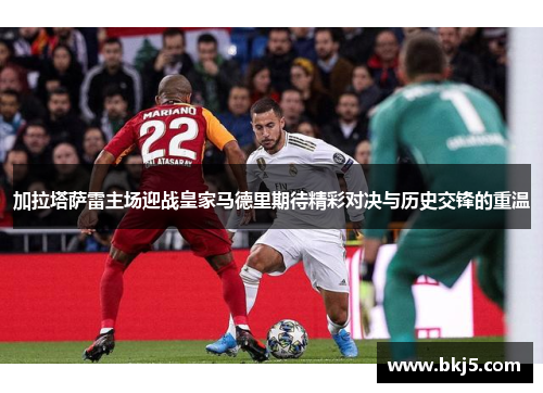 加拉塔萨雷主场迎战皇家马德里期待精彩对决与历史交锋的重温